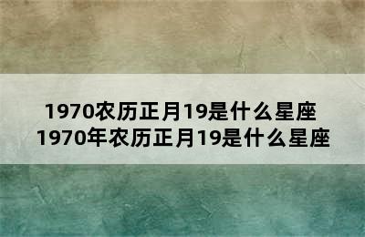 1970农历正月19是什么星座 1970年农历正月19是什么星座